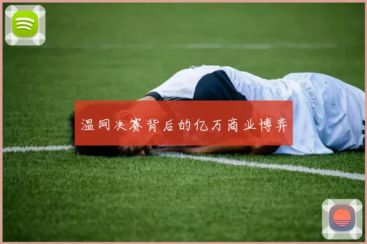 温网决赛背后的亿万商业博弈