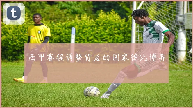 西甲赛程调整背后的国家德比博弈