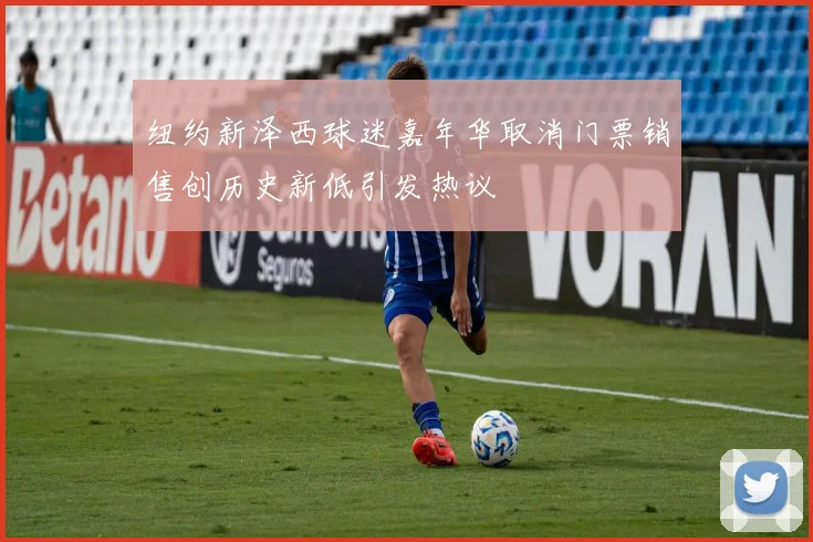 纽约新泽西球迷嘉年华取消门票销售创历史新低引发热议