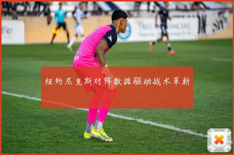 纽约尼克斯对阵数据驱动战术革新