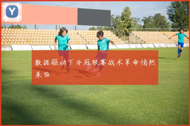 数据驱动下非冠联赛战术革命悄然来临