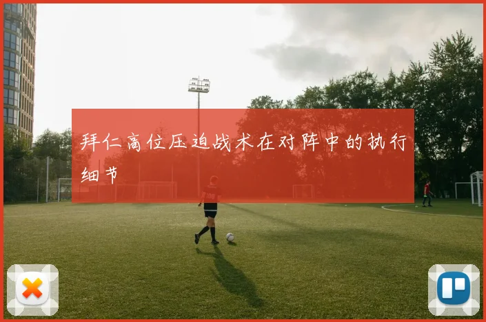 拜仁高位压迫战术在对阵中的执行细节
