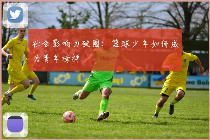 社会影响力破圈：篮球少年如何成为青年榜样