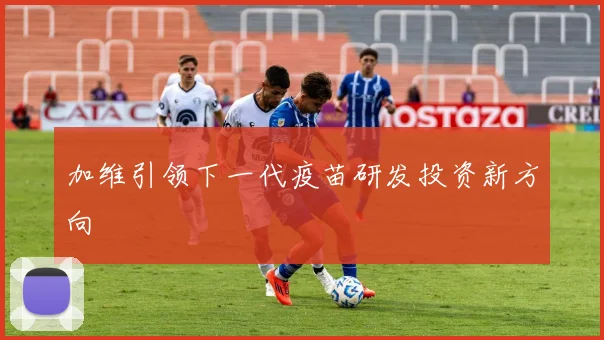 加维引领下一代疫苗研发投资新方向