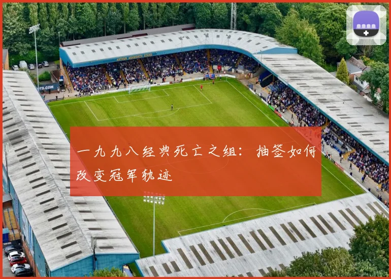 一九九八经典死亡之组：抽签如何改变冠军轨迹