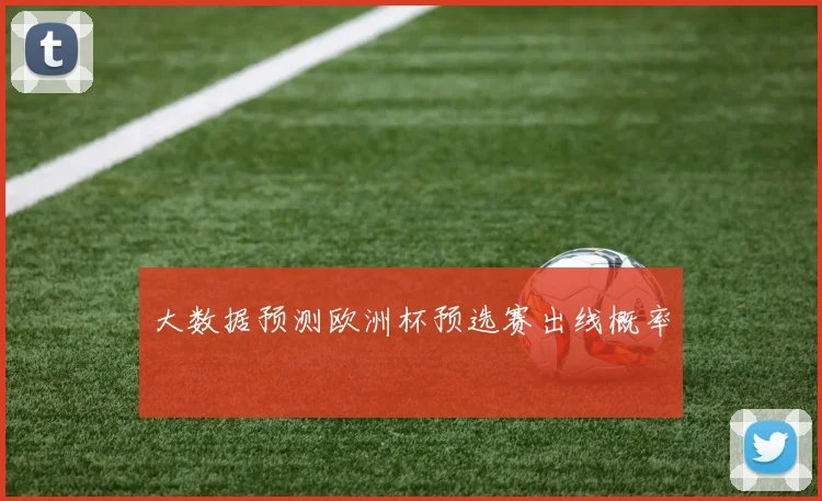 大数据预测欧洲杯预选赛出线概率