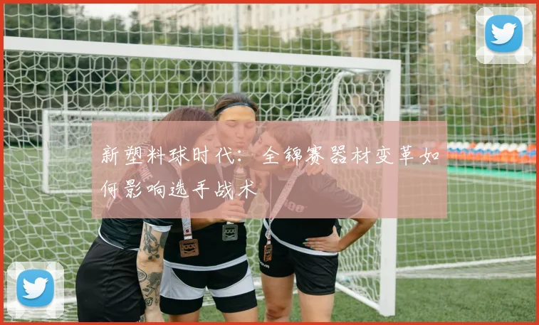 新塑料球时代：全锦赛器材变革如何影响选手战术